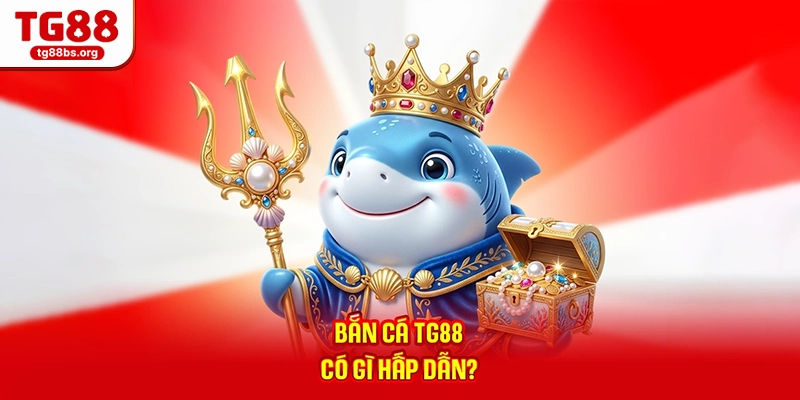 Bắn cá TG88 có gì hấp dẫn?