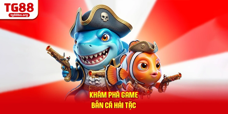 Bắn Cá Hải Tặc - Tham Gia Săn Cá, Nhận Thưởng Mỗi Ngày 2026 1 Khám phá game Bắn cá hải tặc