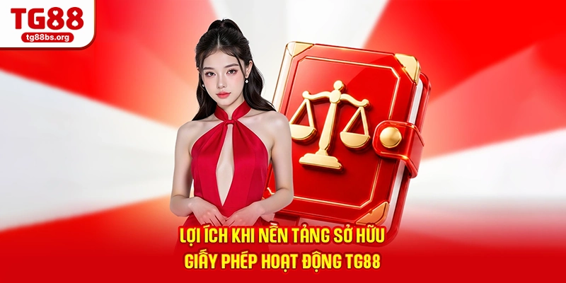 Lợi ích khi nền tảng sở hữu giấy phép hoạt động TG88