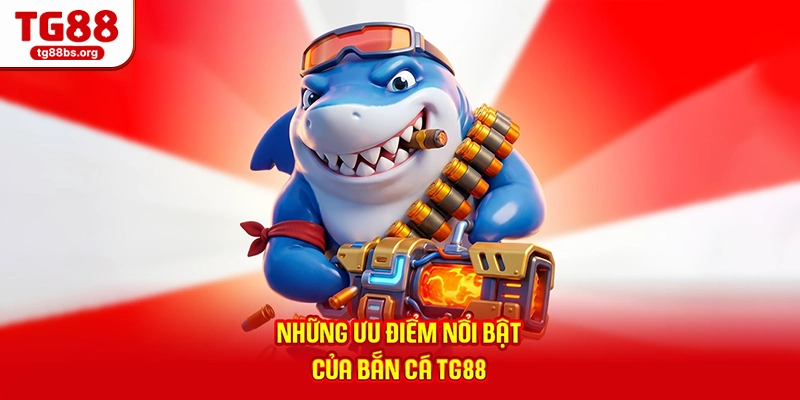 Những ưu điểm nổi bật của bắn cá TG88