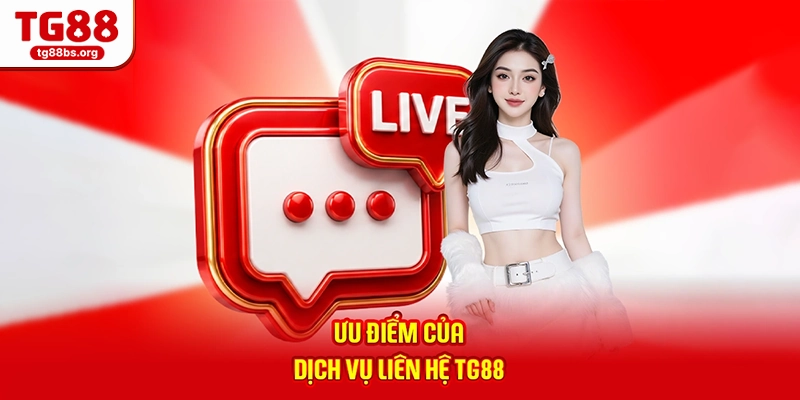 Liên Hệ TG88 - Hỗ Trợ Tận Tâm, Phản Hồi Tức Thì 24/7 2026 2 Ưu điểm của dịch vụ liên hệ TG88
