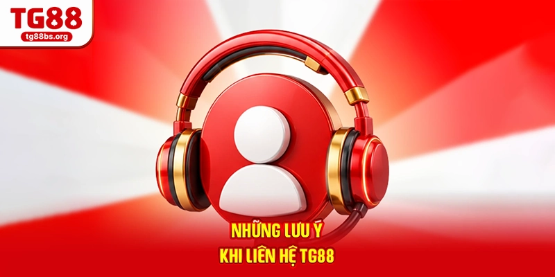 Liên Hệ TG88 - Hỗ Trợ Tận Tâm, Phản Hồi Tức Thì 24/7 2026 3 Những lưu ý khi liên hệ TG88