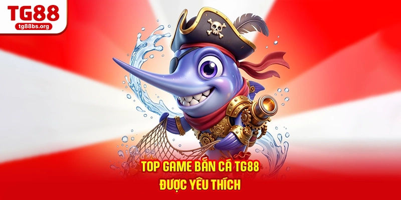 Top game bắn cá TG88 được yêu thích