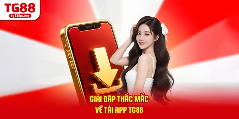 Giải đáp thắc mắc về tải app TG88