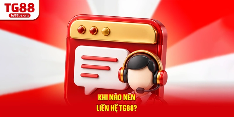 Liên Hệ TG88 - Hỗ Trợ Tận Tâm, Phản Hồi Tức Thì 24/7 2026 4 Khi nào nên liên hệ TG88?