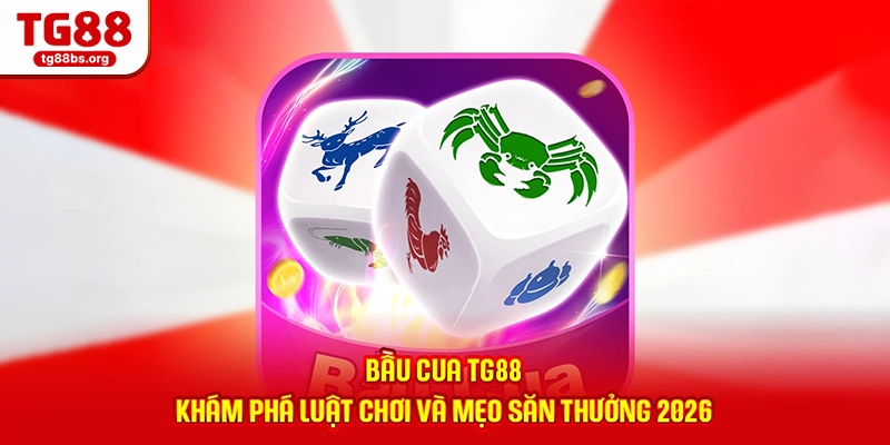 Bầu Cua TG88 - Khám Phá Luật Chơi Và Mẹo Săn Thưởng 2026