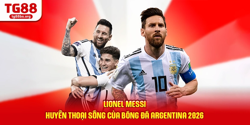 Lionel Messi - Huyền Thoại Sống Của Bóng Đá Argentina 2026